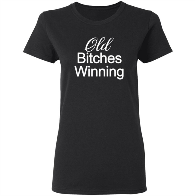 Old Bitches Winning Women T Shirt Shirt Hoodie