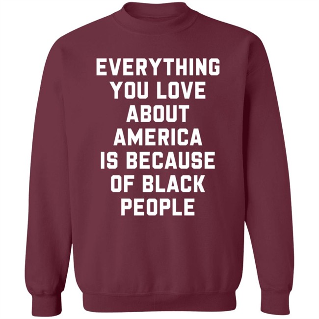 Everything You Love About America Is Because Of Black People T Shirt Ayyoant Everything You Love About America Is Because Of Black People T Shirt Ayyoant