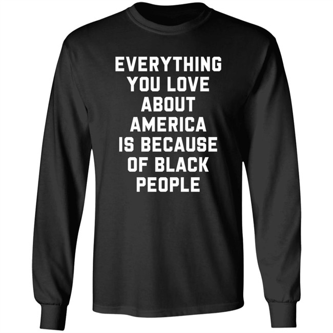 Everything You Love About America Is Because Of Black People T Shirt Ayyoant Everything You Love About America Is Because Of Black People T Shirt Ayyoant