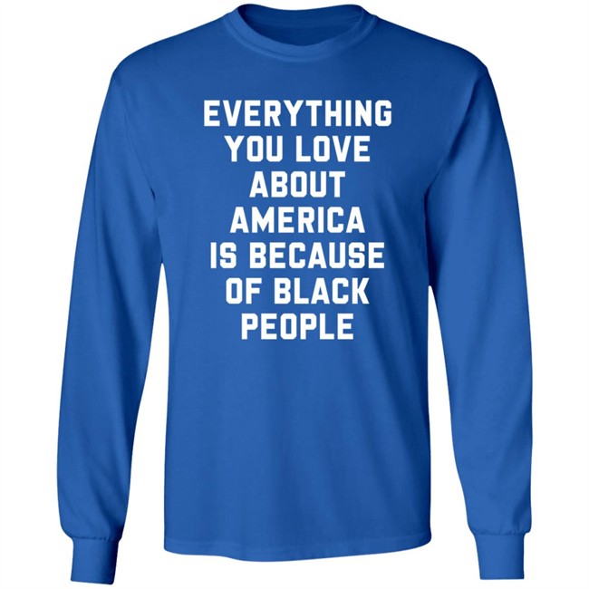 Everything You Love About America Is Because Of Black People T Shirt Ayyoant Everything You Love About America Is Because Of Black People T Shirt Ayyoant