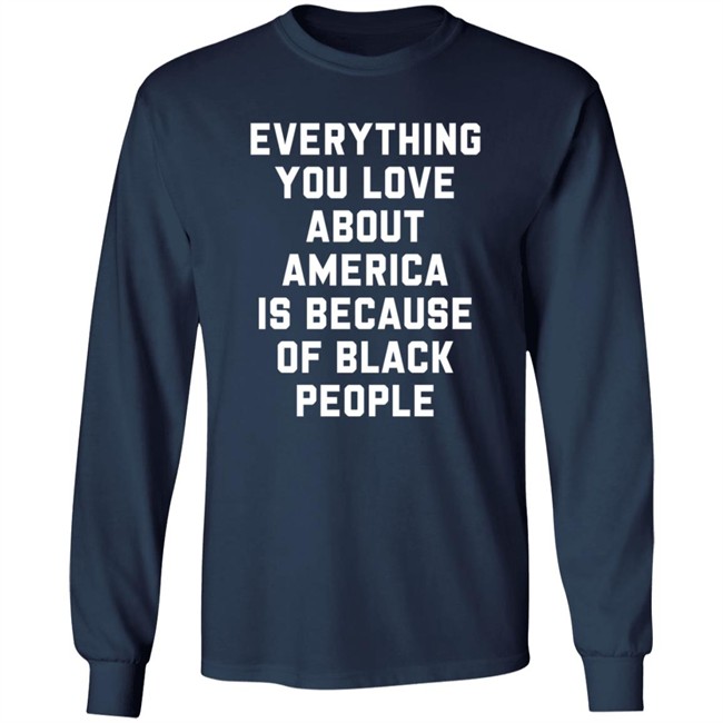 Everything You Love About America Is Because Of Black People T Shirt Ayyoant Everything You Love About America Is Because Of Black People T Shirt Ayyoant