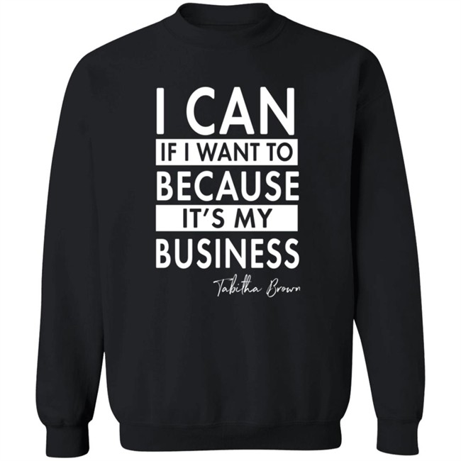 I Can If I Want To Because It's My Business Sweatshirt I Can If I Want To Because It's My Business Sweatshirt