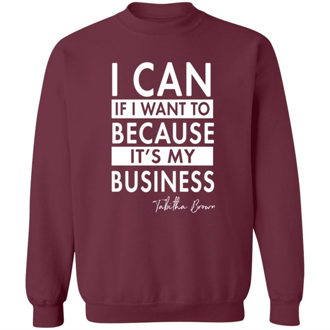 I Can If I Want To Because It's My Business Sweatshirt I Can If I Want To Because It's My Business Sweatshirt