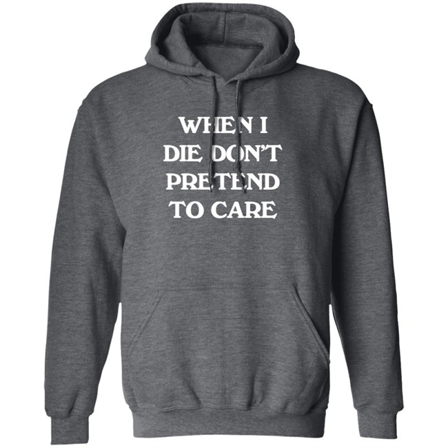 When I Die Don’T Pretend To Care Hoodie Boofwellington Da Slumpy Man When I Die Don’T Pretend To Care Hoodie Boofwellington Da Slumpy Man