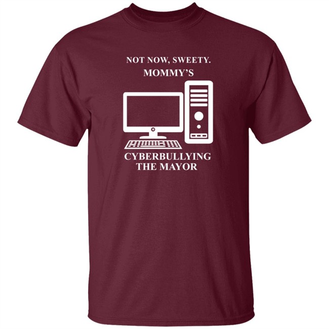 Not Now Sweetie Mommy's Cyberbullying The Mayor T Shirt Not Now Sweetie Mommy's Cyberbullying The Mayor T Shirt