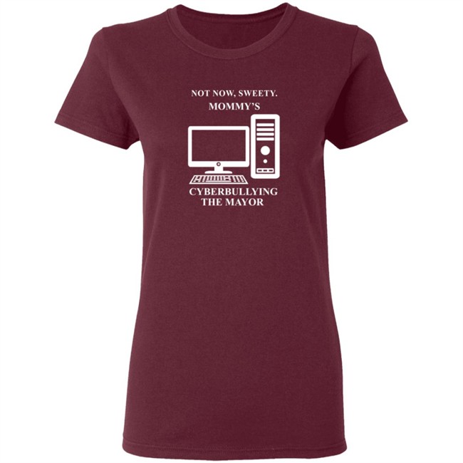 Not Now Sweetie Mommy's Cyberbullying The Mayor T Shirt Not Now Sweetie Mommy's Cyberbullying The Mayor T Shirt