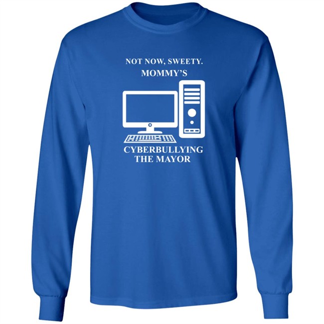 Not Now Sweetie Mommy's Cyberbullying The Mayor T Shirt Not Now Sweetie Mommy's Cyberbullying The Mayor T Shirt