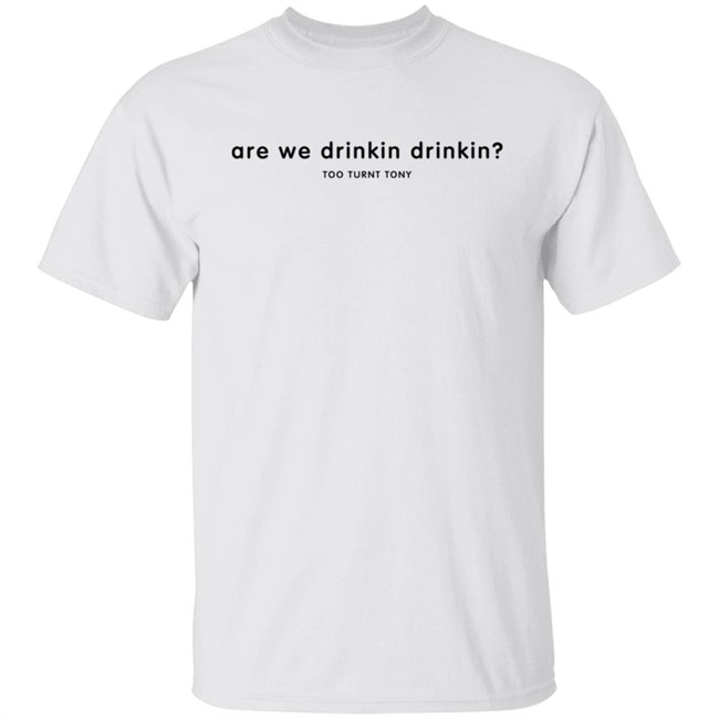 Tooturnttony Merch The Drinkin Tee Shirt Are We Drinkin Hoodie Tooturnttony Merch The Drinkin Tee Shirt Are We Drinkin Hoodie