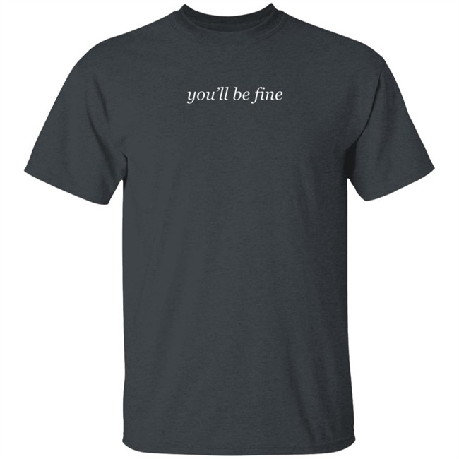 You'll Be Fine Sweatshirt Hoodie T Shirt You'll Be Fine Sweatshirt Hoodie T Shirt