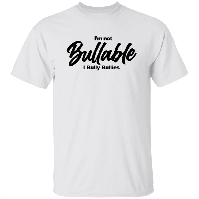 I'm Not Bullable I Bully Bullies T Shirt Somizi I'm Not Bullable I Bully Bullies T Shirt Somizi
