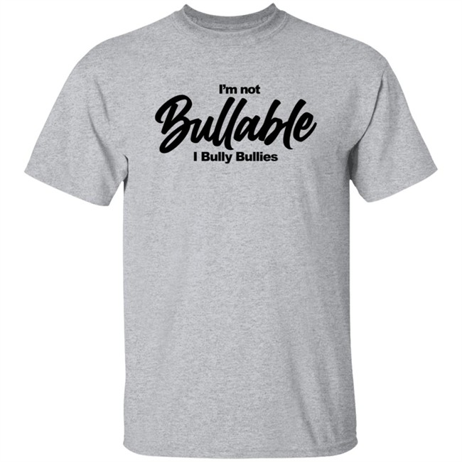 I'm Not Bullable I Bully Bullies T Shirt Somizi I'm Not Bullable I Bully Bullies T Shirt Somizi