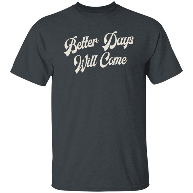 Better Days Will Come Shirt Better Days Will Come Shirt