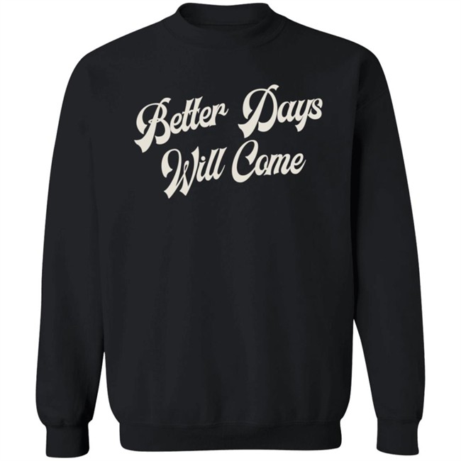 Better Days Will Come Shirt Better Days Will Come Shirt