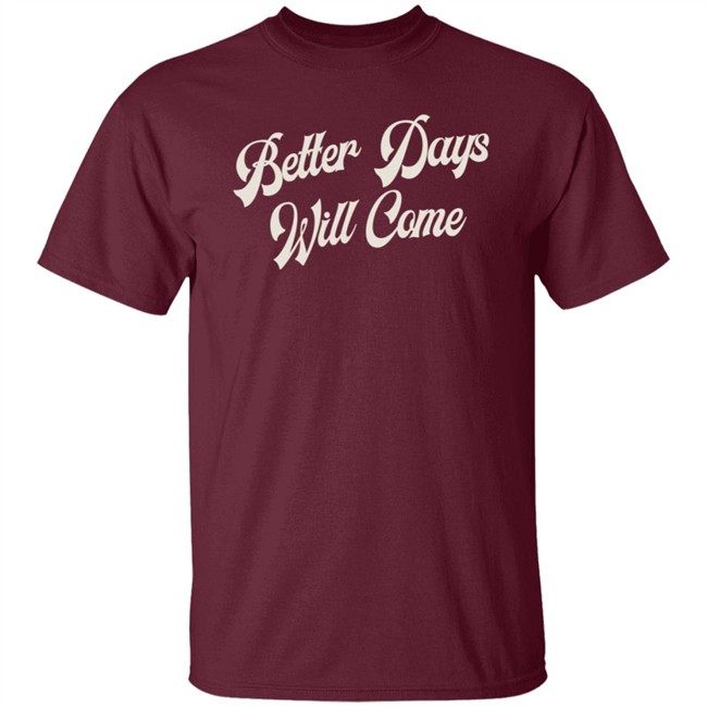 Better Days Will Come Shirt Better Days Will Come Shirt