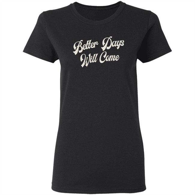 Better Days Will Come Shirt Better Days Will Come Shirt