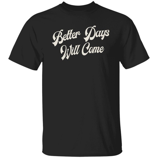 Better Days Will Come Shirt Better Days Will Come Shirt