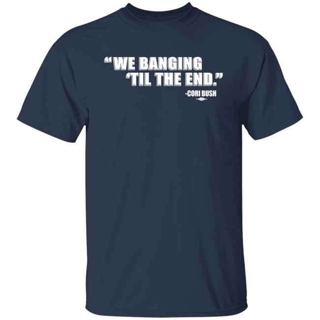 Coribush Merch We Banging Til The End T Shirt Coribush Merch We Banging Til The End T Shirt