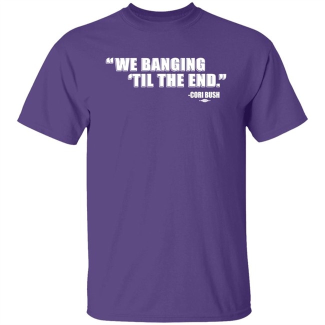 Coribush Merch We Banging Til The End T Shirt Coribush Merch We Banging Til The End T Shirt
