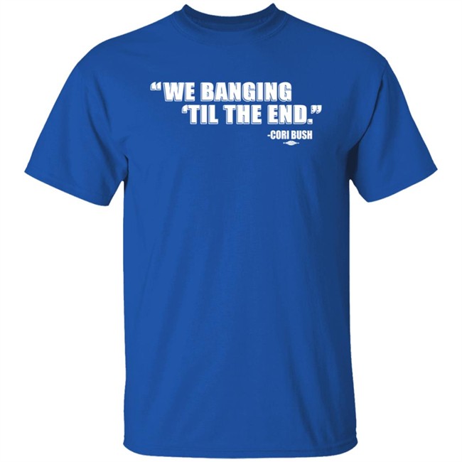 Coribush Merch We Banging Til The End T Shirt Coribush Merch We Banging Til The End T Shirt