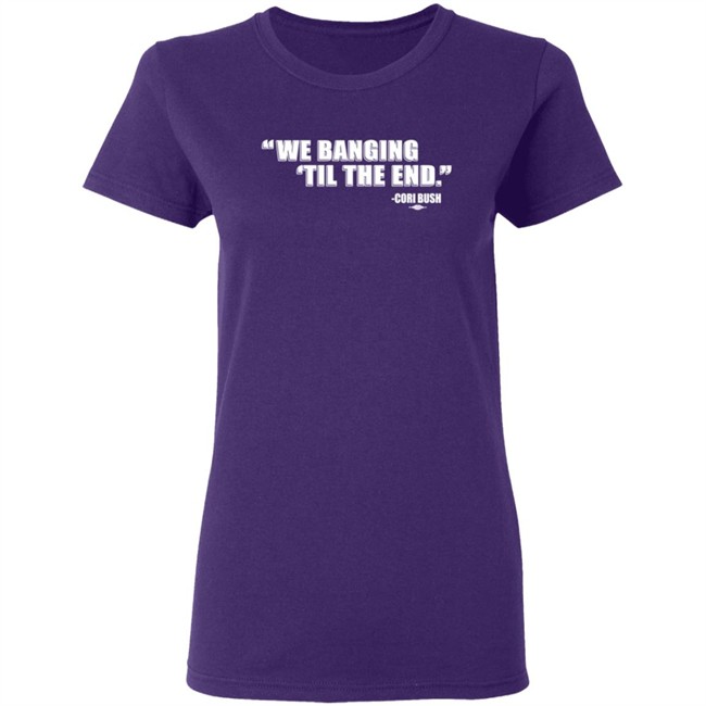 Coribush Merch We Banging Til The End T Shirt Coribush Merch We Banging Til The End T Shirt