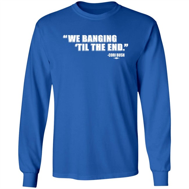 Coribush Merch We Banging Til The End T Shirt Coribush Merch We Banging Til The End T Shirt