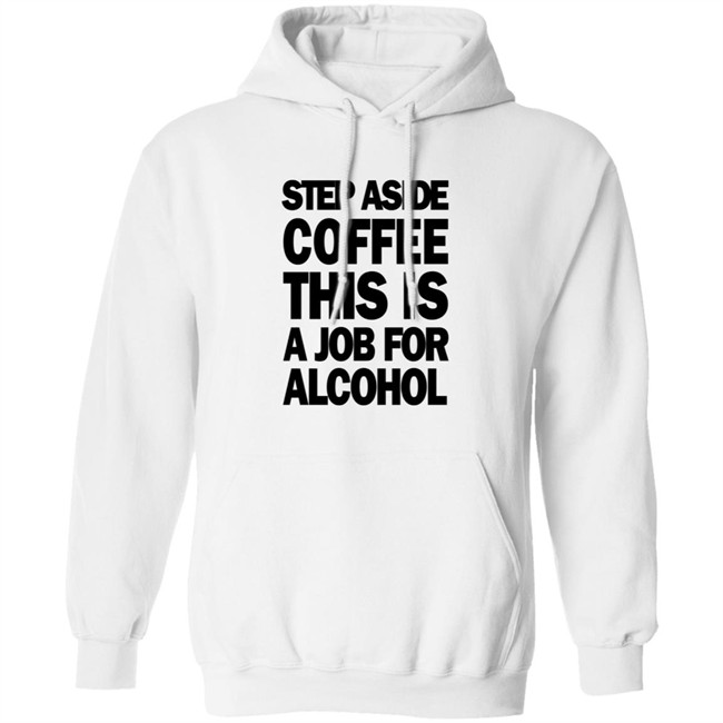 Step Aside Coffee This Is A Job For Alcohol T Shirt Step Aside Coffee This Is A Job For Alcohol T Shirt