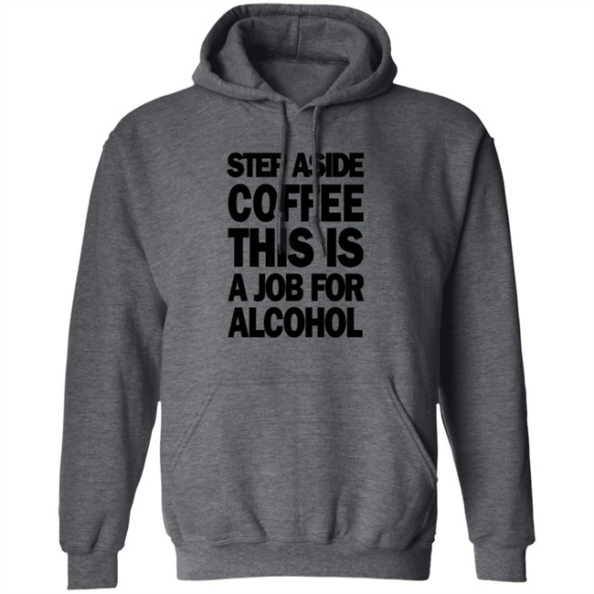 Step Aside Coffee This Is A Job For Alcohol T Shirt Step Aside Coffee This Is A Job For Alcohol T Shirt