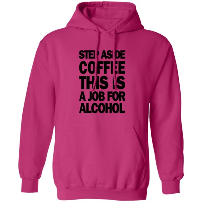 Step Aside Coffee This Is A Job For Alcohol T Shirt Step Aside Coffee This Is A Job For Alcohol T Shirt