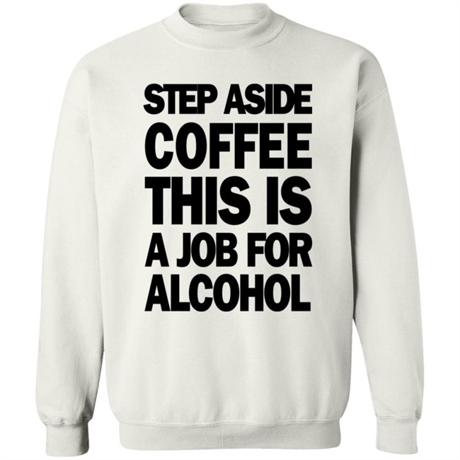 Step Aside Coffee This Is A Job For Alcohol T Shirt Step Aside Coffee This Is A Job For Alcohol T Shirt