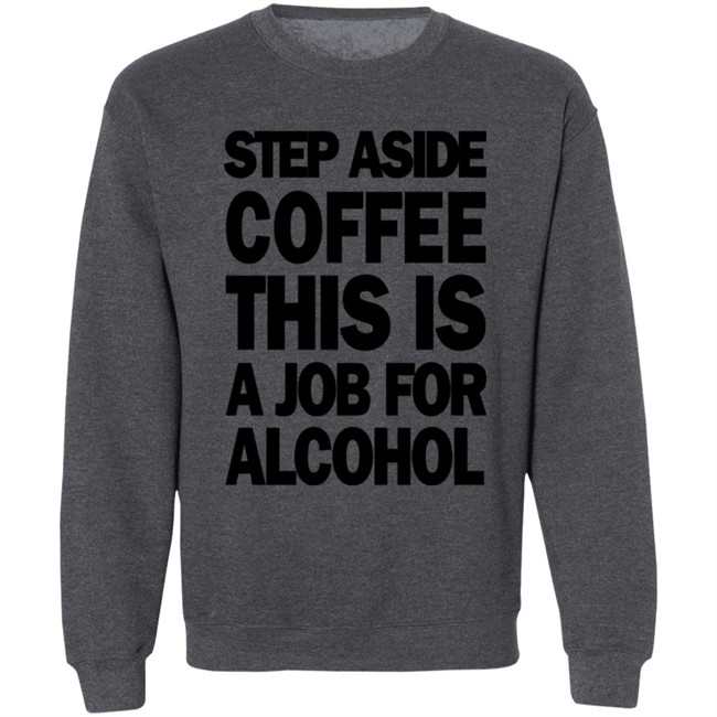 Step Aside Coffee This Is A Job For Alcohol T Shirt Step Aside Coffee This Is A Job For Alcohol T Shirt