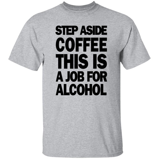Step Aside Coffee This Is A Job For Alcohol T Shirt Step Aside Coffee This Is A Job For Alcohol T Shirt