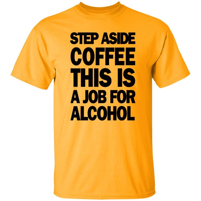 Step Aside Coffee This Is A Job For Alcohol T Shirt Step Aside Coffee This Is A Job For Alcohol T Shirt