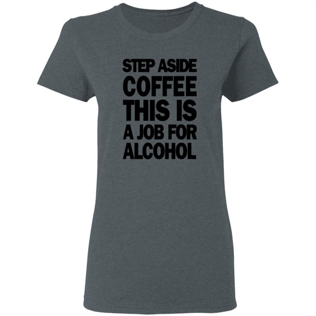 Step Aside Coffee This Is A Job For Alcohol T Shirt Step Aside Coffee This Is A Job For Alcohol T Shirt