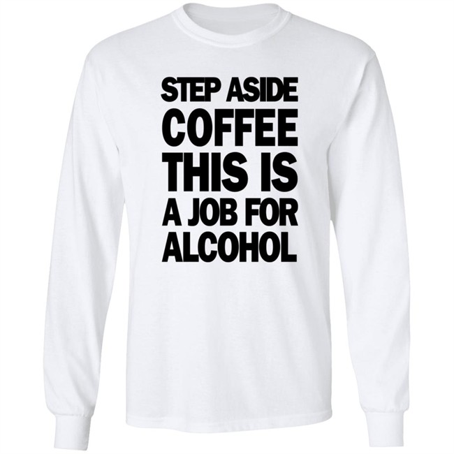 Step Aside Coffee This Is A Job For Alcohol T Shirt Step Aside Coffee This Is A Job For Alcohol T Shirt