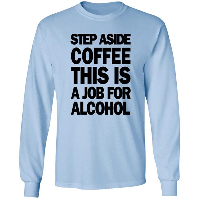 Step Aside Coffee This Is A Job For Alcohol T Shirt Step Aside Coffee This Is A Job For Alcohol T Shirt