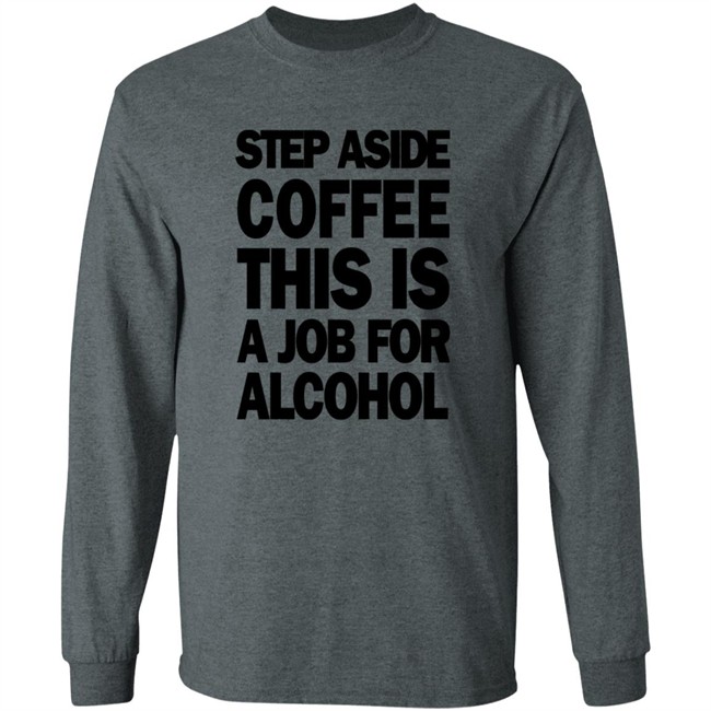 Step Aside Coffee This Is A Job For Alcohol T Shirt Step Aside Coffee This Is A Job For Alcohol T Shirt