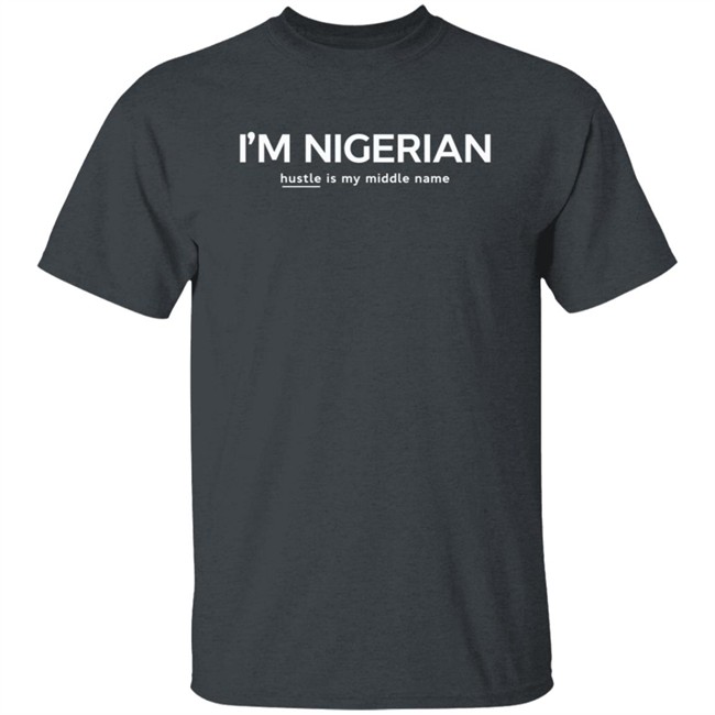 I'm Nigerian Hustle Is My Middle Name Tee Shirt Madee Laine I'm Nigerian Hustle Is My Middle Name Tee Shirt Madee Laine