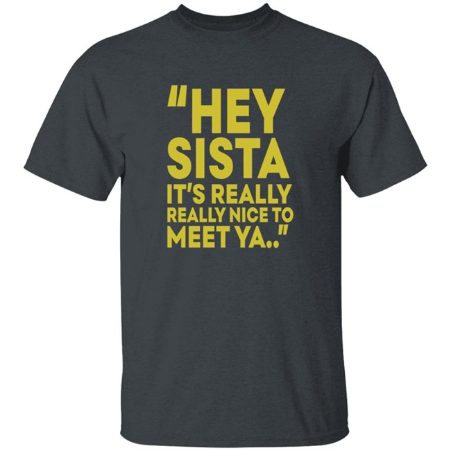 Hey Sista Its Really Really Nice To Meet Ya T Shirt Hey Sista Its Really Really Nice To Meet Ya T Shirt