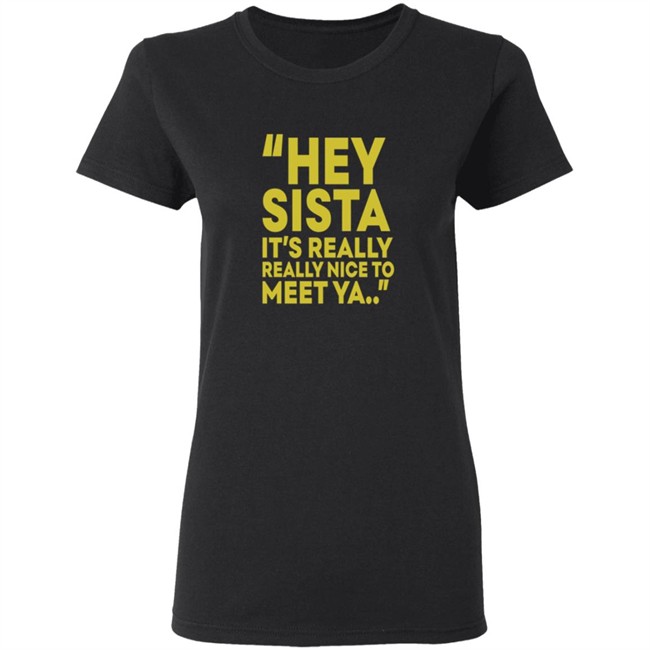 Hey Sista Its Really Really Nice To Meet Ya T Shirt Hey Sista Its Really Really Nice To Meet Ya T Shirt
