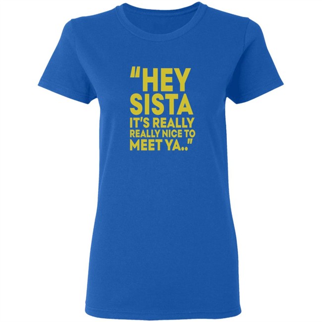 Hey Sista Its Really Really Nice To Meet Ya T Shirt Hey Sista Its Really Really Nice To Meet Ya T Shirt