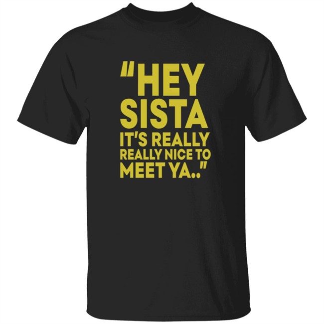 Hey Sista Its Really Really Nice To Meet Ya T Shirt Hey Sista Its Really Really Nice To Meet Ya T Shirt