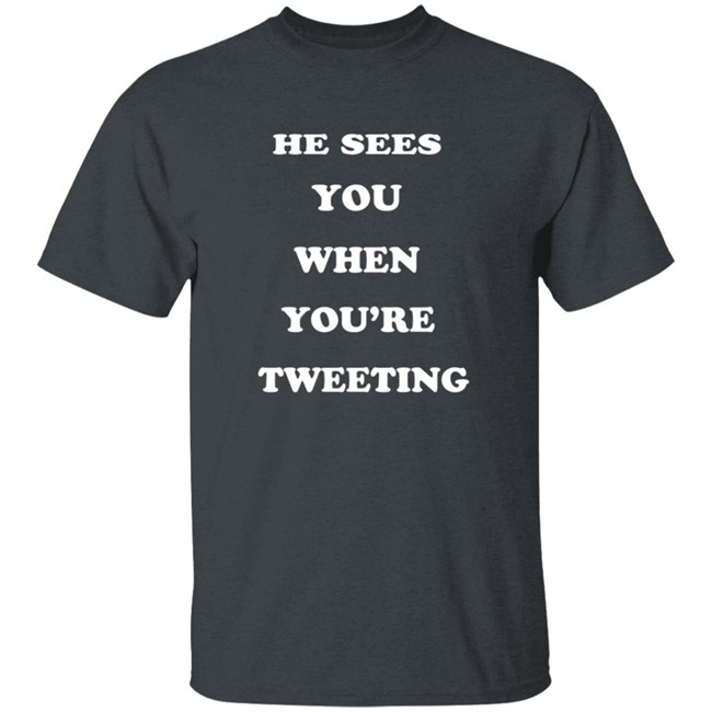 He Sees You When You’Re Tweeting T Shirt He Sees You When You’Re Tweeting T Shirt