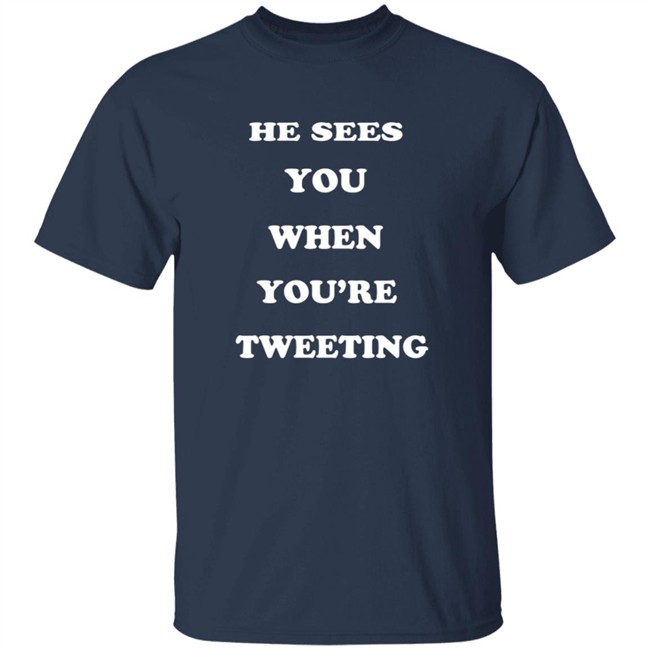 He Sees You When You’Re Tweeting T Shirt He Sees You When You’Re Tweeting T Shirt
