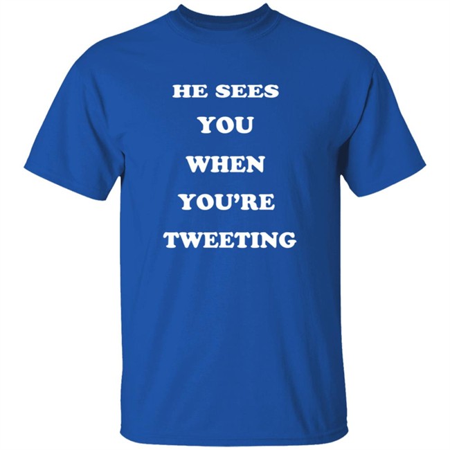 He Sees You When You’Re Tweeting T Shirt He Sees You When You’Re Tweeting T Shirt