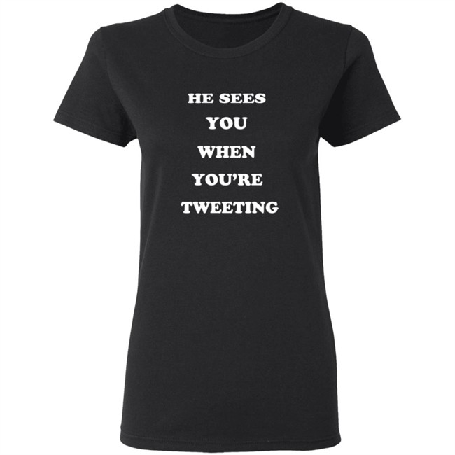 He Sees You When You’Re Tweeting T Shirt He Sees You When You’Re Tweeting T Shirt