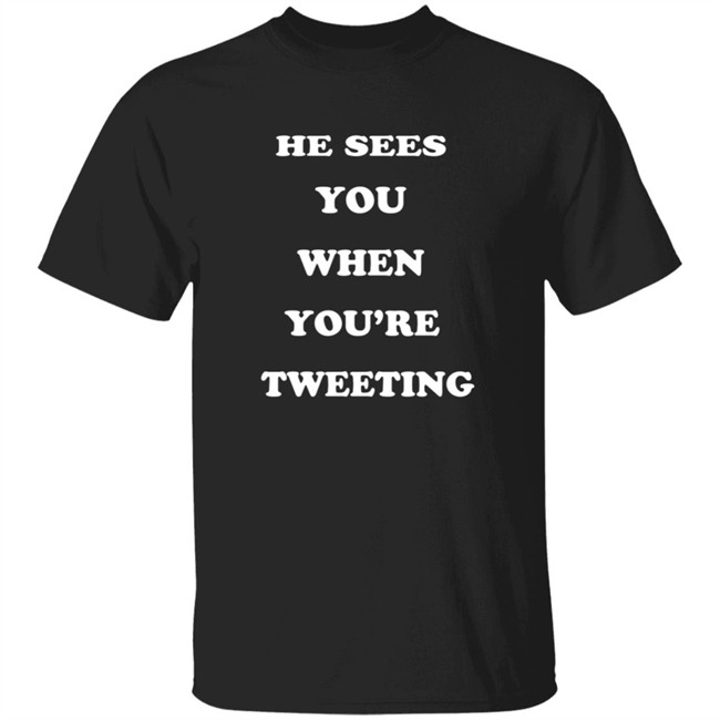 He Sees You When You’Re Tweeting T Shirt He Sees You When You’Re Tweeting T Shirt
