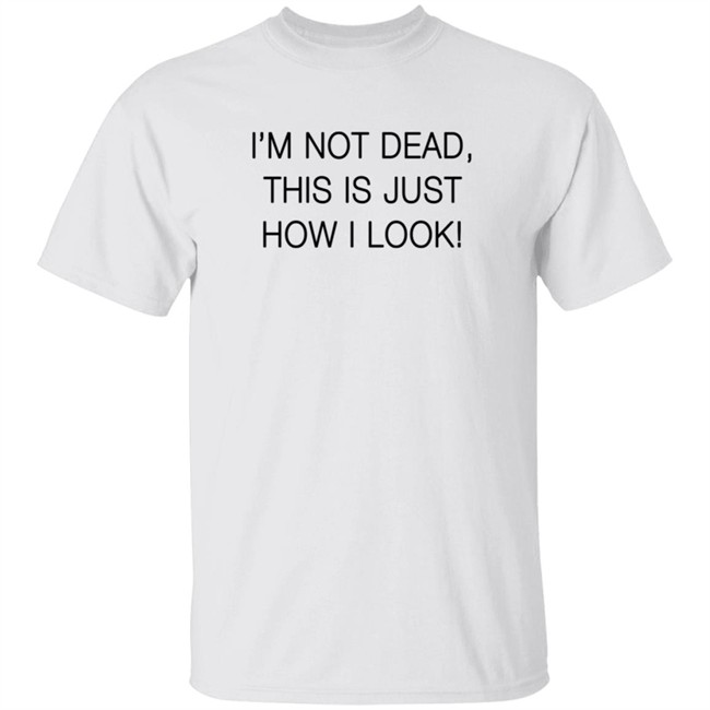 I'm Not Dead This Is Just How I Look Shirt Reina Sultan I'm Not Dead This Is Just How I Look Shirt Reina Sultan