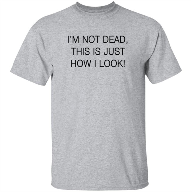 I'm Not Dead This Is Just How I Look Shirt Reina Sultan I'm Not Dead This Is Just How I Look Shirt Reina Sultan