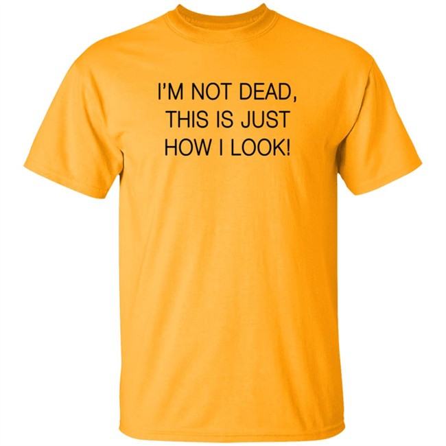 I'm Not Dead This Is Just How I Look Shirt Reina Sultan I'm Not Dead This Is Just How I Look Shirt Reina Sultan