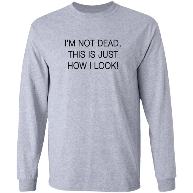 I'm Not Dead This Is Just How I Look Shirt Reina Sultan I'm Not Dead This Is Just How I Look Shirt Reina Sultan